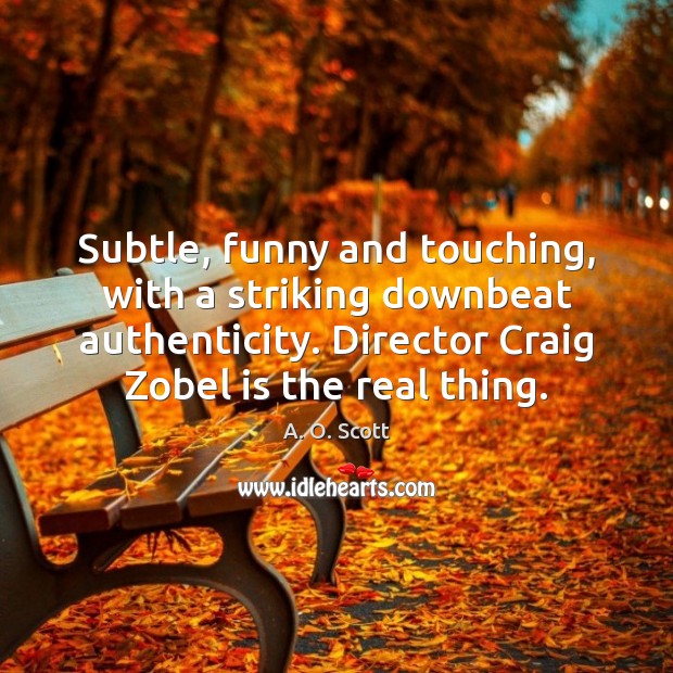Subtle, funny and touching, with a striking downbeat authenticity. Director Craig Zobel A. O. Scott Picture Quote