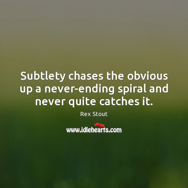 Subtlety chases the obvious up a never-ending spiral and never quite catches it. Rex Stout Picture Quote