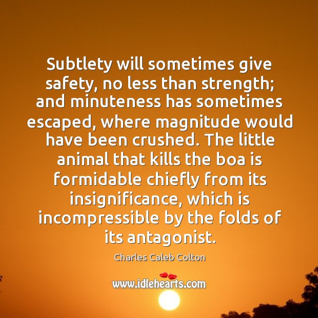 Subtlety will sometimes give safety, no less than strength; and minuteness has Charles Caleb Colton Picture Quote