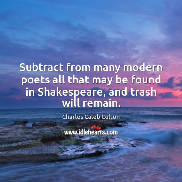 Subtract from many modern poets all that may be found in Shakespeare, Charles Caleb Colton Picture Quote