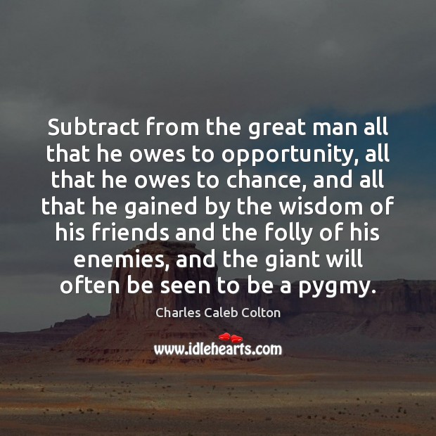 Subtract from the great man all that he owes to opportunity, all Charles Caleb Colton Picture Quote