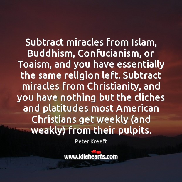 Subtract miracles from Islam, Buddhism, Confucianism, or Toaism, and you have essentially Peter Kreeft Picture Quote