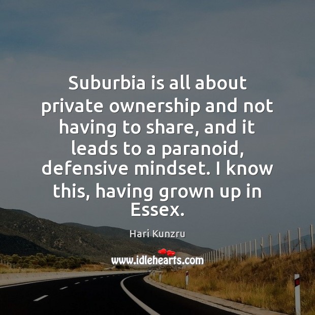 Suburbia is all about private ownership and not having to share, and Hari Kunzru Picture Quote