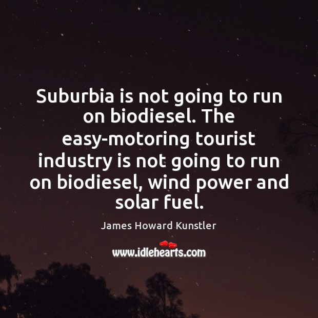 Suburbia is not going to run on biodiesel. The easy-motoring tourist industry Image
