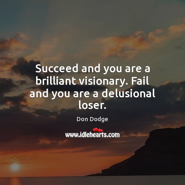 Succeed and you are a brilliant visionary. Fail and you are a delusional loser. Image