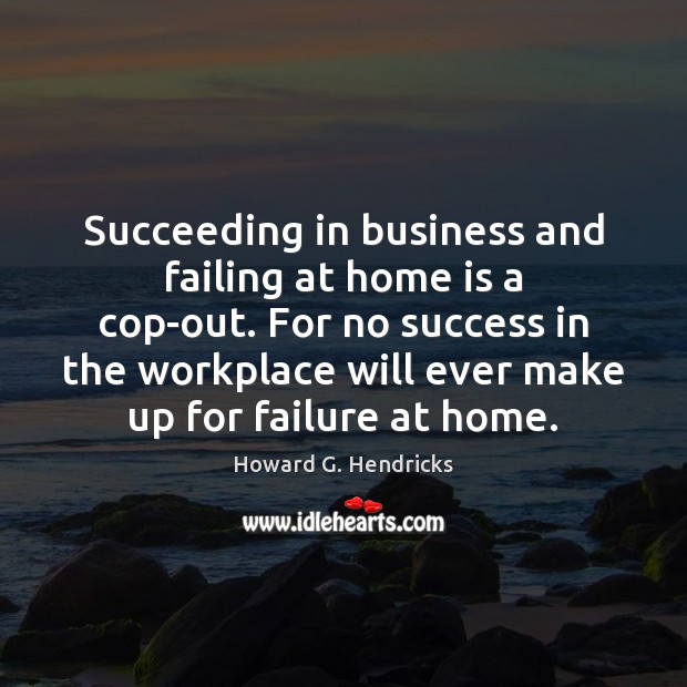 Succeeding in business and failing at home is a cop-out. For no Home Quotes Image