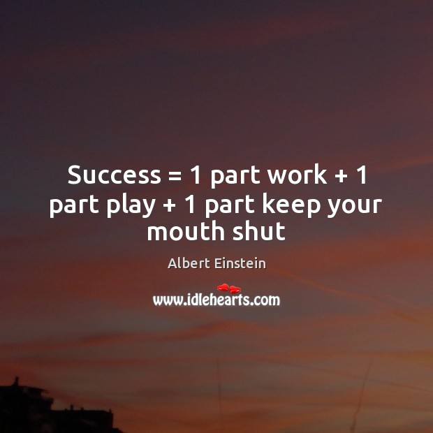 Success = 1 part work + 1 part play + 1 part keep your mouth shut Image