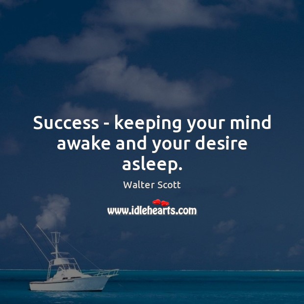 Success – keeping your mind awake and your desire asleep. Walter Scott Picture Quote