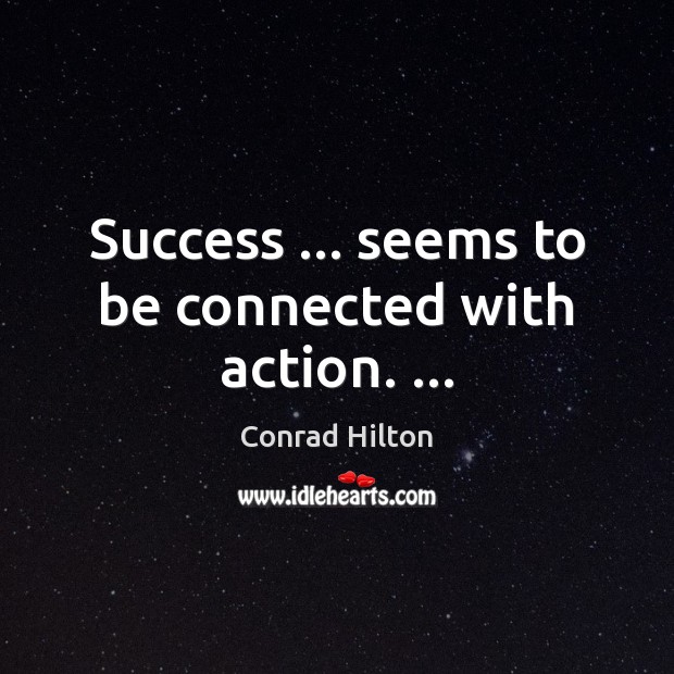 Success … seems to be connected with action. … Image