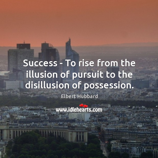 Success – To rise from the illusion of pursuit to the disillusion of possession. Image