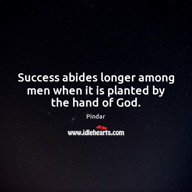 Success abides longer among men when it is planted by the hand of God. Pindar Picture Quote
