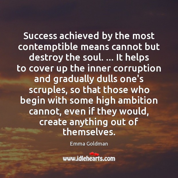 Success achieved by the most contemptible means cannot but destroy the soul. … Emma Goldman Picture Quote