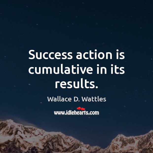 Success action is cumulative in its results. Wallace D. Wattles Picture Quote