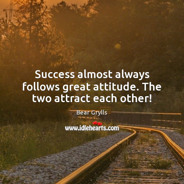 Success almost always follows great attitude. The two attract each other! Bear Grylls Picture Quote