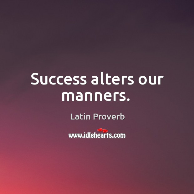 Success alters our manners. Image
