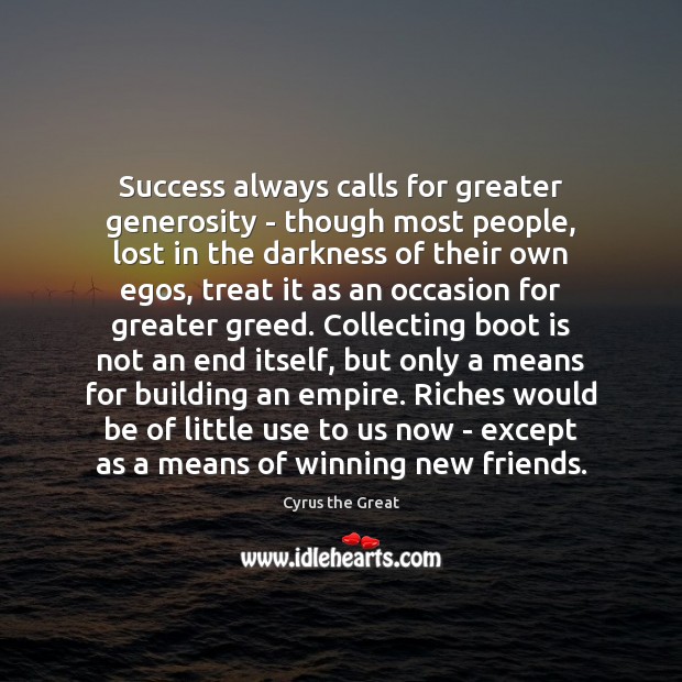 Success always calls for greater generosity – though most people, lost in Cyrus the Great Picture Quote