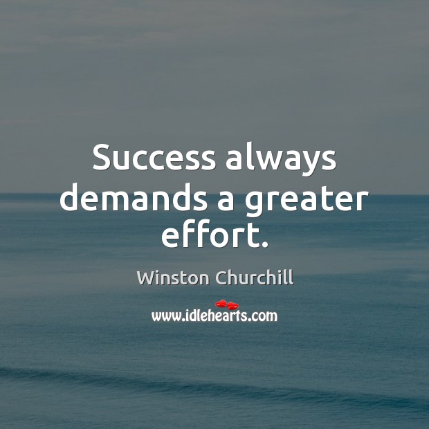 Success always demands a greater effort. Winston Churchill Picture Quote