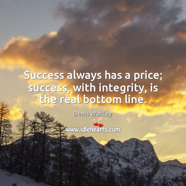 Success always has a price; success, with integrity, is the real bottom line. Denis Waitley Picture Quote