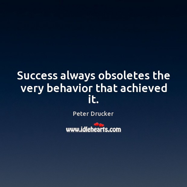 Success always obsoletes the very behavior that achieved it. Peter Drucker Picture Quote