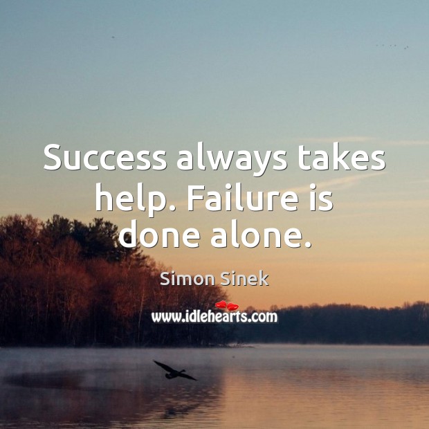 Success always takes help. Failure is done alone. Simon Sinek Picture Quote