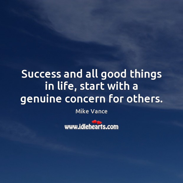 Success and all good things in life, start with a genuine concern for others. Mike Vance Picture Quote