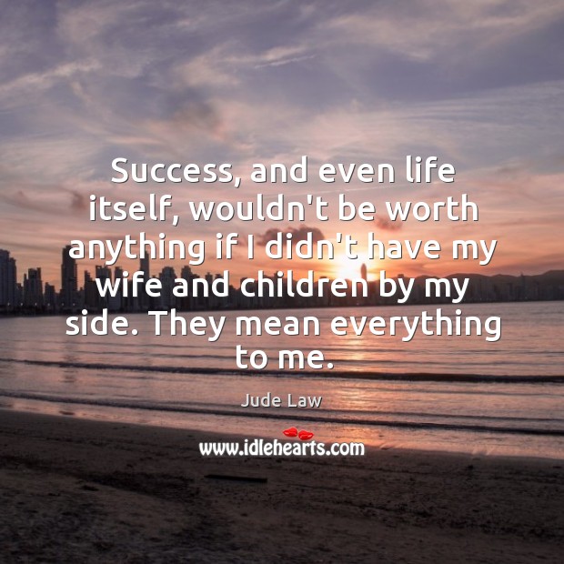 Success, and even life itself, wouldn’t be worth anything if I didn’t Jude Law Picture Quote