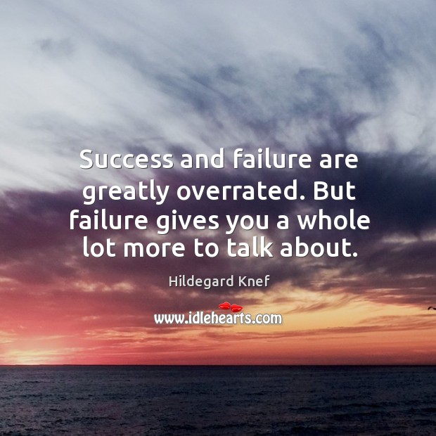 Success and failure are greatly overrated. But failure gives you a whole lot more to talk about. Hildegard Knef Picture Quote