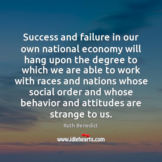 Success and failure in our own national economy will hang upon the Ruth Benedict Picture Quote