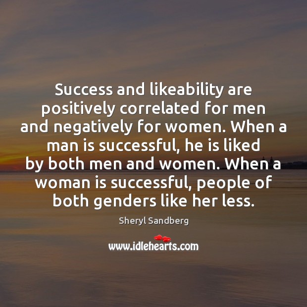 Success and likeability are positively correlated for men and negatively for women. Sheryl Sandberg Picture Quote