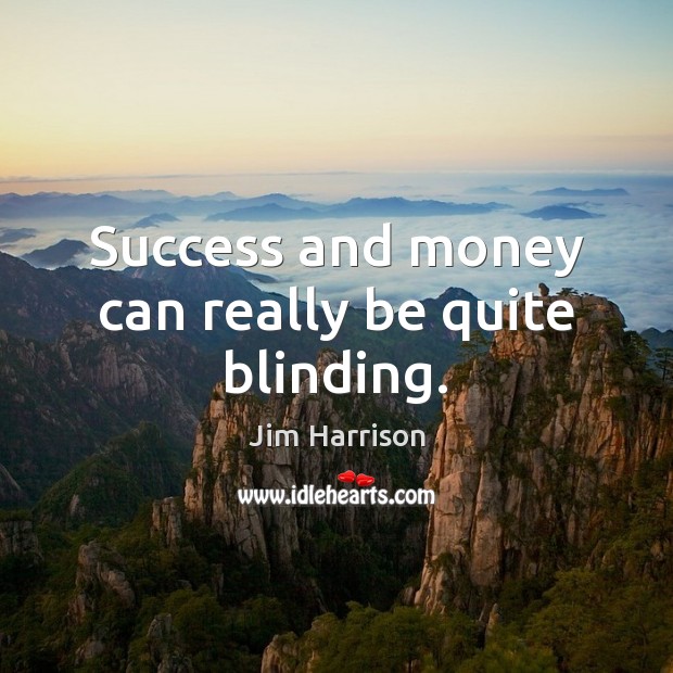 Success and money can really be quite blinding. Jim Harrison Picture Quote