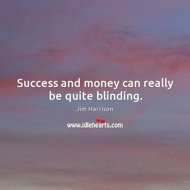 Success and money can really be quite blinding. Image