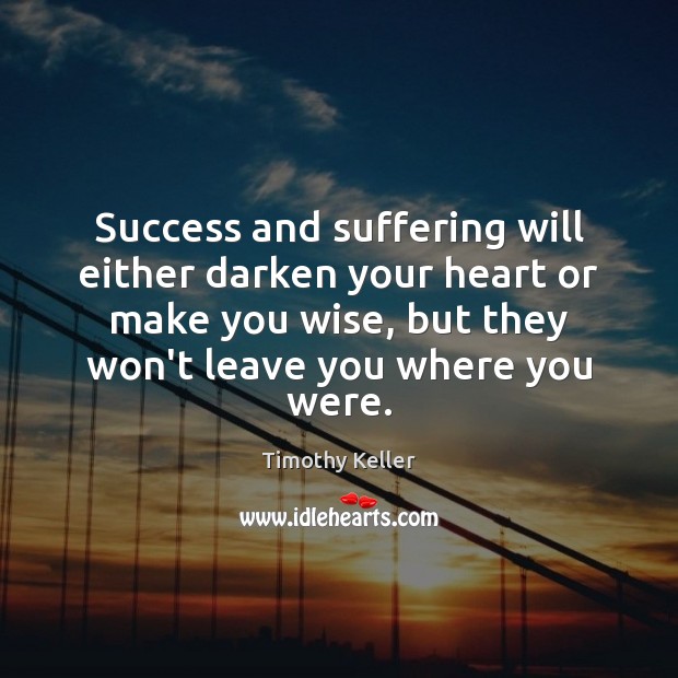 Success and suffering will either darken your heart or make you wise, Timothy Keller Picture Quote