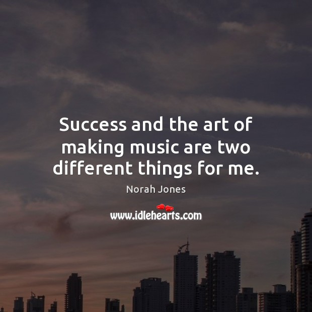 Success and the art of making music are two different things for me. Image