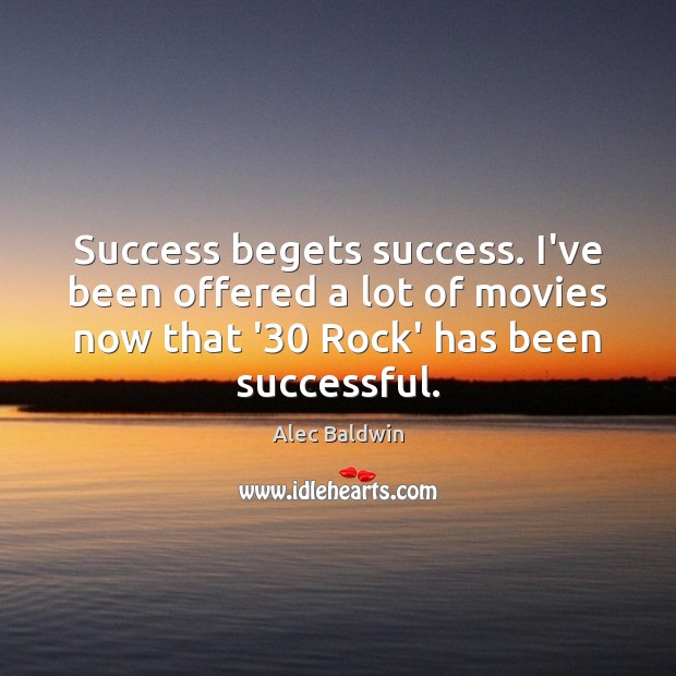 Success begets success. I’ve been offered a lot of movies now that Alec Baldwin Picture Quote