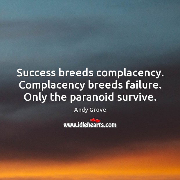 Success breeds complacency. Complacency breeds failure. Only the paranoid survive. Andy Grove Picture Quote