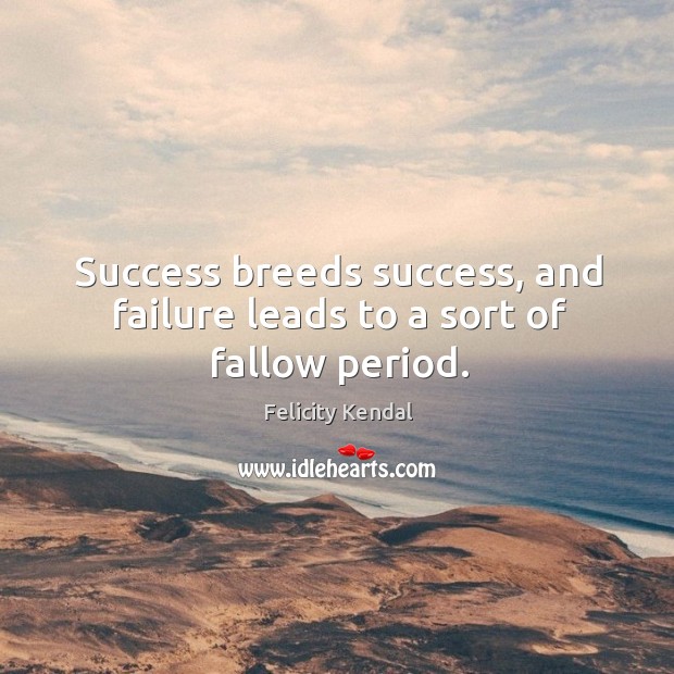 Success breeds success, and failure leads to a sort of fallow period. Felicity Kendal Picture Quote
