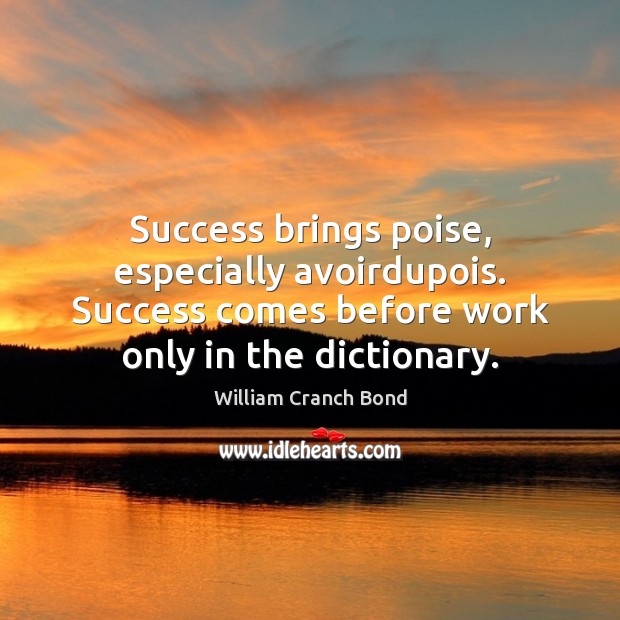 Success brings poise, especially avoirdupois. Success comes before work only in the Image