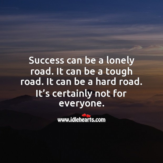 Success can be a lonely road. It’s certainly not for everyone. Image