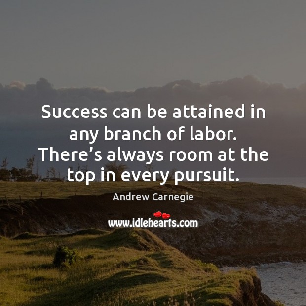 Success can be attained in any branch of labor. There’s always Andrew Carnegie Picture Quote