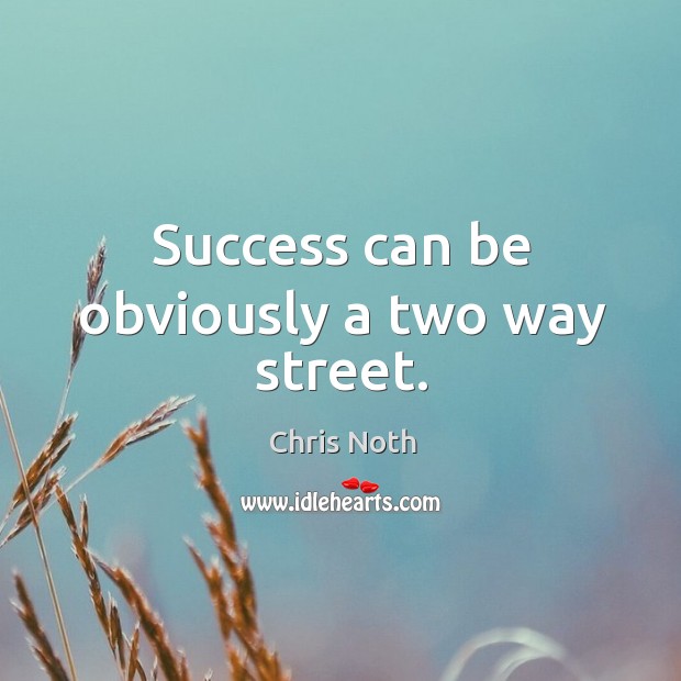 Success can be obviously a two way street. Chris Noth Picture Quote