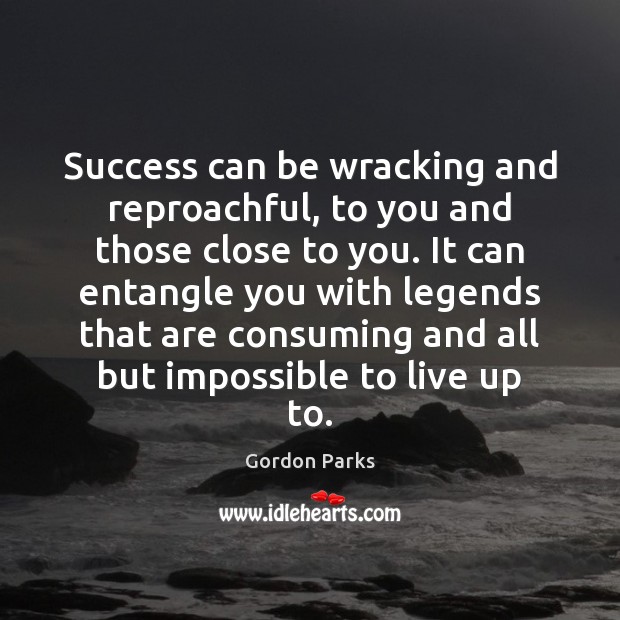 Success can be wracking and reproachful, to you and those close to Gordon Parks Picture Quote