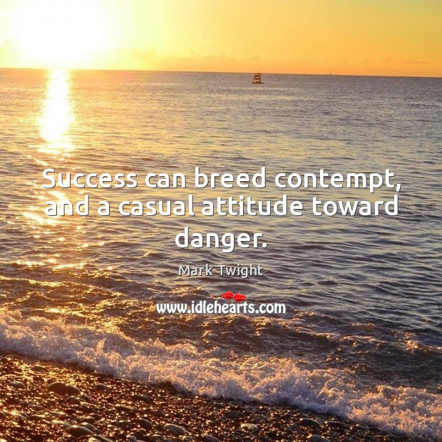 Success can breed contempt, and a casual attitude toward danger. Image