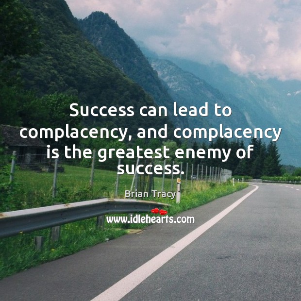 Success can lead to complacency, and complacency is the greatest enemy of success. Brian Tracy Picture Quote