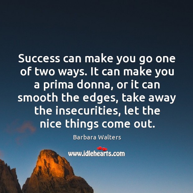 Success can make you go one of two ways. It can make you a prima donna Image
