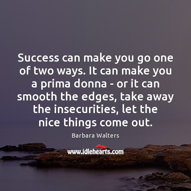 Success can make you go one of two ways. It can make Barbara Walters Picture Quote