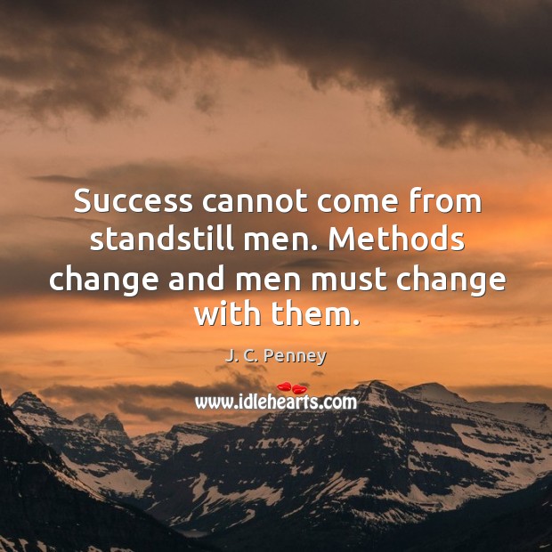 Success cannot come from standstill men. Methods change and men must change with them. J. C. Penney Picture Quote