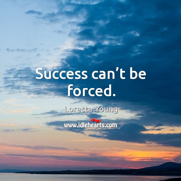 Success can’t be forced. Loretta Young Picture Quote