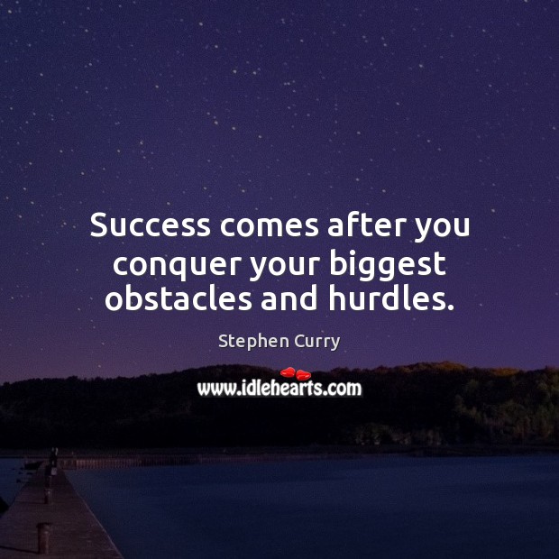 Success comes after you conquer your biggest obstacles and hurdles. 