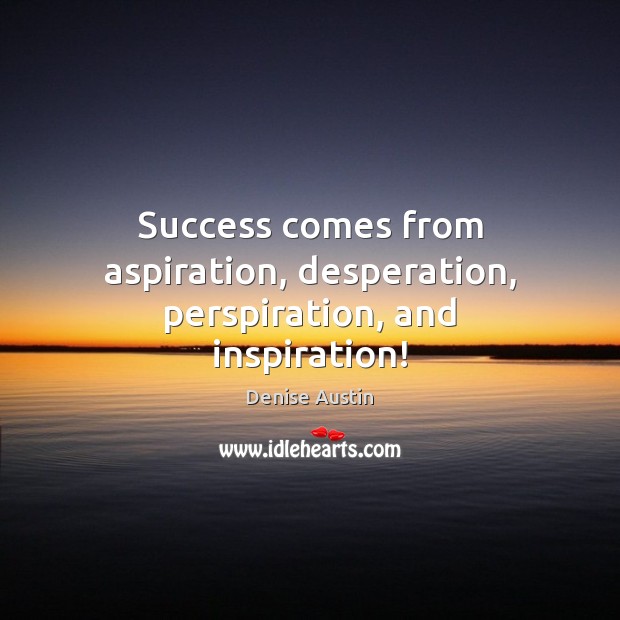Success comes from aspiration, desperation, perspiration, and inspiration! Denise Austin Picture Quote