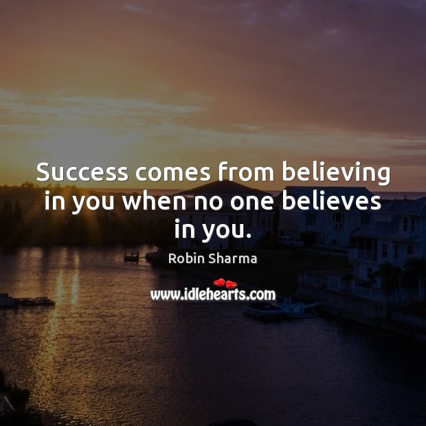 Success comes from believing in you when no one believes in you. Robin Sharma Picture Quote